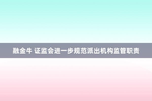 融金牛 证监会进一步规范派出机构监管职责