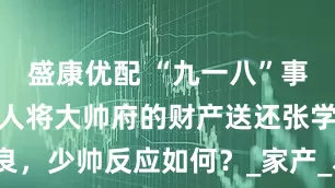 盛康优配 “九一八”事变后，日本人将大帅府的财产送还张学良，少帅反应如何？_家产_本庄繁_东北军