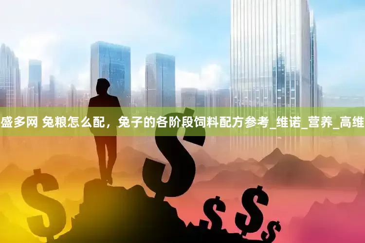 盛多网 兔粮怎么配，兔子的各阶段饲料配方参考_维诺_营养_高维