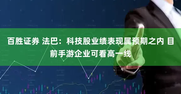 百胜证券 法巴：科技股业绩表现属预期之内 目前手游企业可看高一线