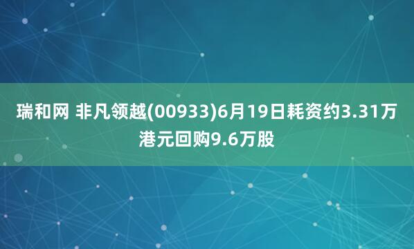 瑞和网 非凡领越(00933)6月19日耗资约3.31万港元回购9.6万股