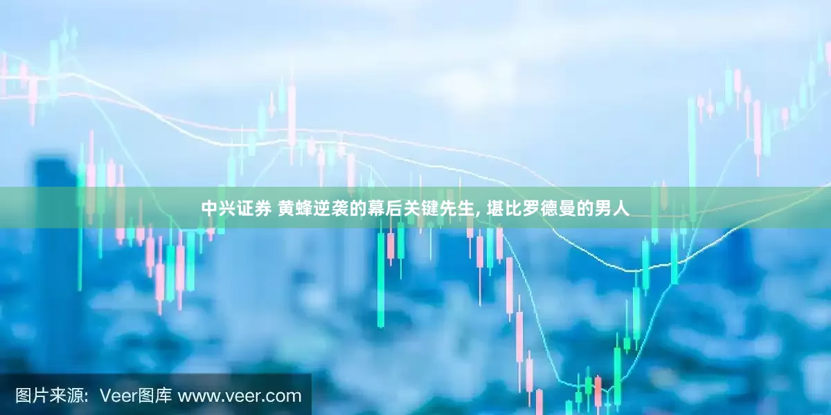 中兴证券 黄蜂逆袭的幕后关键先生, 堪比罗德曼的男人