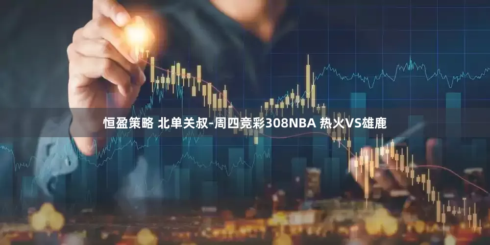 恒盈策略 北单关叔-周四竞彩308NBA 热火VS雄鹿