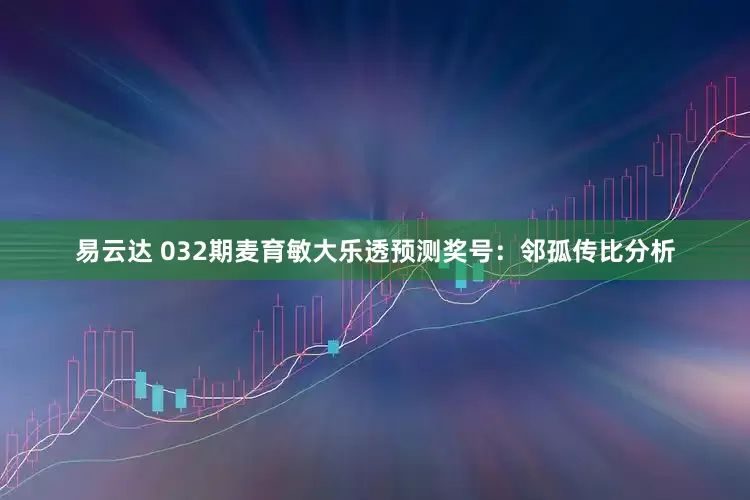 易云达 032期麦育敏大乐透预测奖号：邻孤传比分析