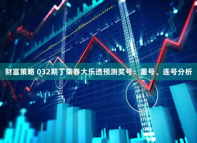 财富策略 032期丁荣春大乐透预测奖号：重号、连号分析