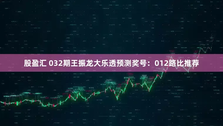 股盈汇 032期王振龙大乐透预测奖号：012路比推荐