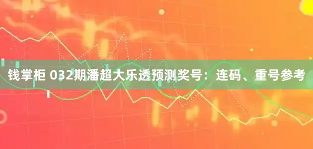 钱掌柜 032期潘超大乐透预测奖号：连码、重号参考