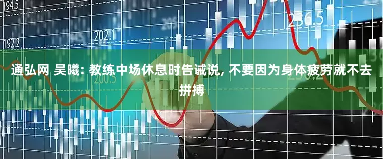 通弘网 吴曦: 教练中场休息时告诫说, 不要因为身体疲劳就不去拼搏